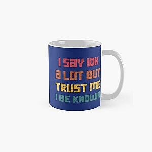 I Say Idk A Lot But Trust Me I Be Knowin  Classic Mug RB0811