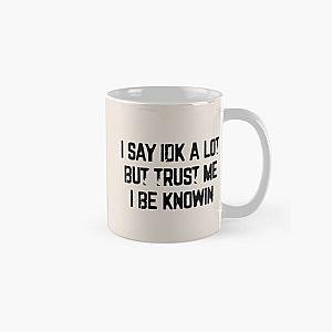 I Say Idk A Lot But Trust Me I Be Knowin           Classic Mug RB0811