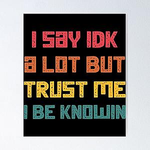 I Say Idk A Lot But Trust Me I Be Knowin  Poster RB0811