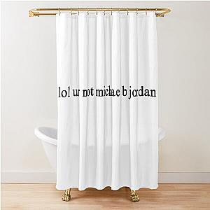 lol ur not michael b jordan Shower Curtain