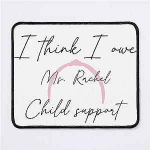 I think I owe Ms. Rachel child support on a Mouse Pad