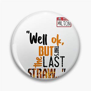 Well ok, but that's the last straw. -Milton, Office Space Pin