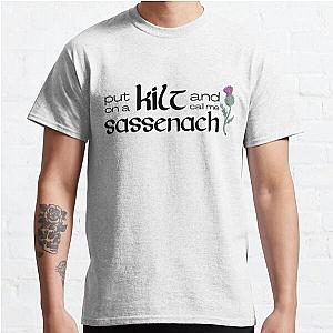 Outlander Humor Put On A Kilt And Call Me Sassenach Classic T-Shirt