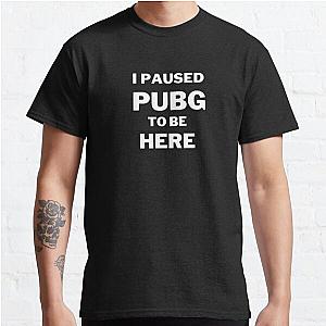 I Paused PUBG To Be Here Classic T-Shirt