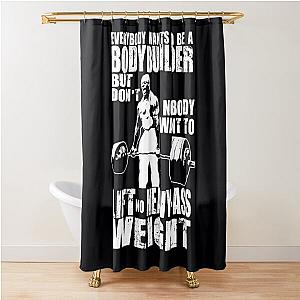 Everybody Wants to Be a Bodybuilder Shower Curtain