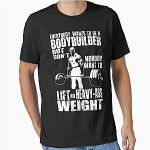 Everybody Wants to Be a Bodybuilder Essential T-Shirt