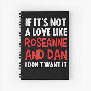 If it's not a love like Roseanne and Dan I don't want it Spiral Notebook