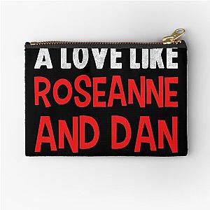 If it's not a love like Roseanne and Dan I don't want it Zipper Pouch