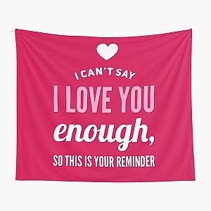 I Cant Say I Love You Enough So This Is Your Reminder Tapestry