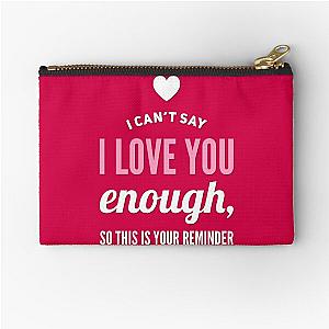 I Cant Say I Love You Enough So This Is Your Reminder Zipper Pouch