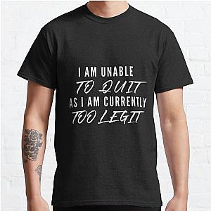 I Am Unable To Quit As I Am Currently Too Legit | Lover Gift Classic T-Shirt RB0701