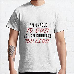 I Am Unable To Quit As I Am Currently Too Legit | Lover Gift Classic T-Shirt RB0701