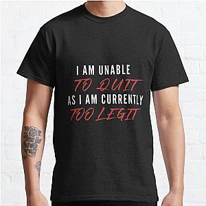 I Am Unable To Quit As I Am Currently Too Legit | Lover Gift Classic T-Shirt RB0701