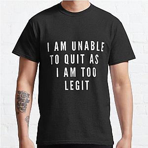 I Am Unable To Quit As I Am Currently Too Legit | Lover Gift Classic T-Shirt RB0701