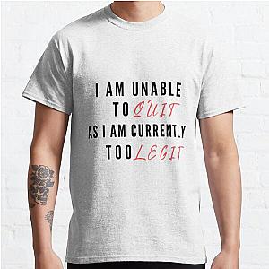 I Am Unable To Quit As I Am Currently Too Legit | Lover Gift Classic T-Shirt RB0701