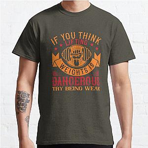 IF YOU THINK LIFTING WEIGHTS IS DANGEROUS, TRY BEING WEAK Classic T-Shirt RB0701