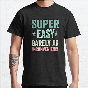 Super Easy Barely An Inconvenience Funny T-Shirt Quotes Novelty Mom Gift, Gift Idea for Anniversary, Wedding, Mother's Day, Father's Day, Graduation, Thanksgiving, Christmas &amp; New Year's Day. Classic T-Shirt RB0701