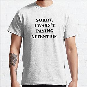 Sorry I Wasn't Paying Attention,Funny quotes Classic T-Shirt RB0701