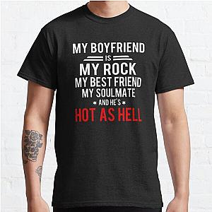 My boyfriend is my rock my best friend my soulmate and he's hot as hell Classic T-Shirt RB0701