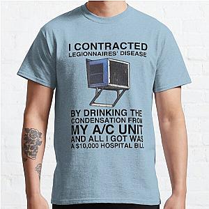 I CONTRACTED LEGIONNAIRES' DISEASE BY DRINKING THE CONDENSATION FROM MY A/C UNIT AND ALL I GOT WAS A 10,000 HOSPITAL BILL  Classic T-Shirt RB0801