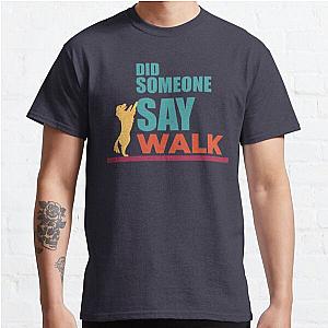 Did Someone Say Walk Classic T-Shirt RB0801