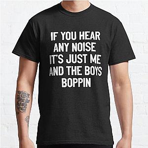 If You Hear Any Noise It's Just Me And The Boys Boppin Funny Saying Classic T-Shirt RB0801