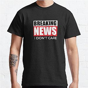 Breaking News I Don't Care Classic T-Shirt RB0801