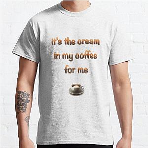 It’s the cream in my coffee for me Classic T-Shirt RB0801