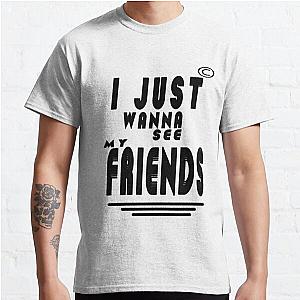 I JUST WANNA SEE MY FREINDS,WONDERFUL DESIGN QUOTES FOR EXPRESS YOUR LOVE FOR FRIENDS Classic T-Shirt RB0801