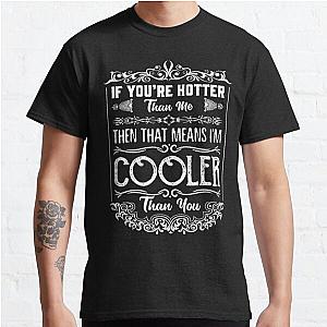 You’re Hotter Than Me, Then That Means I’m Cooler Than You Classic T-Shirt RB0801