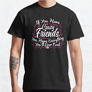 If You Have Crazy Friends You Have Everything You’ll Ever Need Classic T-Shirt RB0801