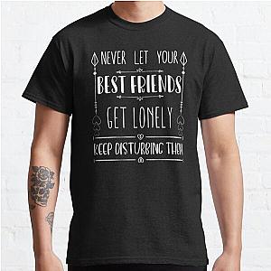 Never Let Your Best Friends Get Lonely, Keep Disturbing Them Classic T-Shirt RB0801