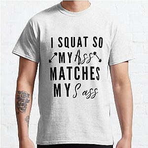 I squat so my ass matches my sass | funny workout sayings Classic T-Shirt RB0701