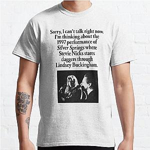 "Sorry, I can't talk right now. I'm thinking about the 1997 performance of Silver Springs where Stevie Nicks stares daggers through Lindsey Buckingham." Classic T-Shirt