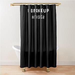 I Broke Up Sugar Shower Curtain