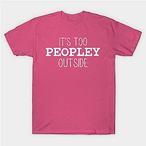 It's Too Peopley Outside T-Shirt TP1201