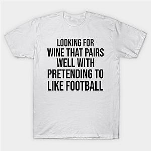 looking for a wine that pairs well with pretending to like Football shirt game mom gift friend thanksgiving game tees matching T-Shirt TP1201