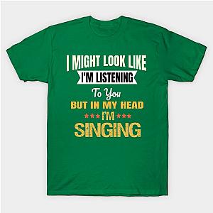 I Might Look Like Listening To You But In My Head i'm Singing T-Shirt TP1201