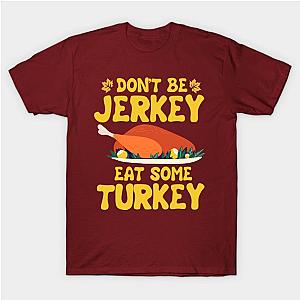 Don't Be A Jerkey Eat Some Turkey Thanksgiving T-Shirt TP1201