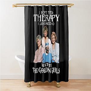 I Don't Need Therapy I Just Need To Watch The Golden Girls Shower Curtain