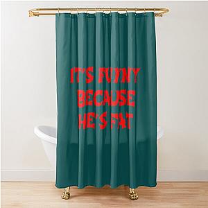 It's Funny Because He's Fat - The Hangover Quote Shower Curtain