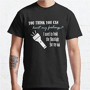 You think you can hurt my feelings I used to hold the flashlight for my dad! Classic TShirt RB0301