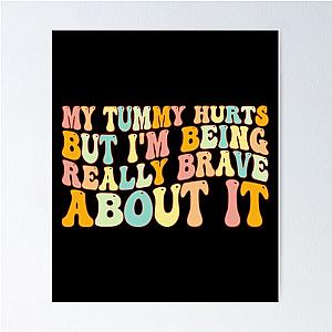 My Tummy Hurts But I'm Being Really Brave About It, tummy hurts, tummy ache survivor, tummy hurt survivor Poster