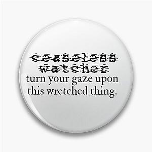 ceaseless watcher turn your gaze upon this wretched thing - white bg Pin