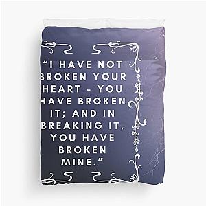Wuthering Heights 
I Have Not Broken Your Heart You Have Broken It And In Breaking It You Have Broken Mine 
Lover Friend Mother Daughter Pretty Cute Gift Duvet Cover